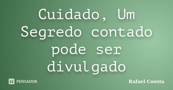 Cuidado, Um Segredo contado pode ser divulgado... Frase de Rafael Coosta.