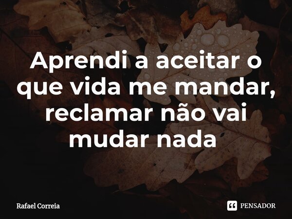 Aprendi a aceitar o que vida me mandar, reclamar não vai mudar nada ⁠... Frase de Rafael Correia.