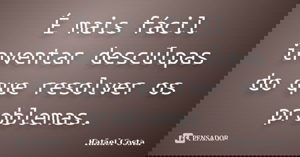 É mais fácil inventar desculpas do que resolver os problemas.... Frase de Rafael Costa.