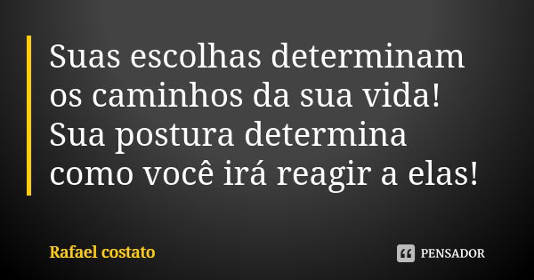 Suas escolhas determinam os caminhos da sua vida! Sua postura determina como você irá reagir a elas!... Frase de Rafael costato.