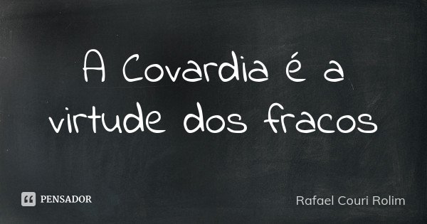 A Covardia é a virtude dos fracos... Frase de Rafael Couri Rolim.