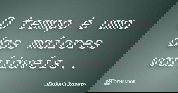 O tempo é uma das maiores variáveis..... Frase de Rafael Cozzero.