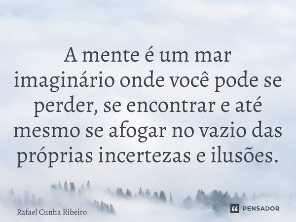 ⁠A mente é um mar imaginário onde você pode se perder, se encontrar e até mesmo se afogar no vazio das próprias incertezas e ilusões.... Frase de Rafael Cunha Ribeiro.