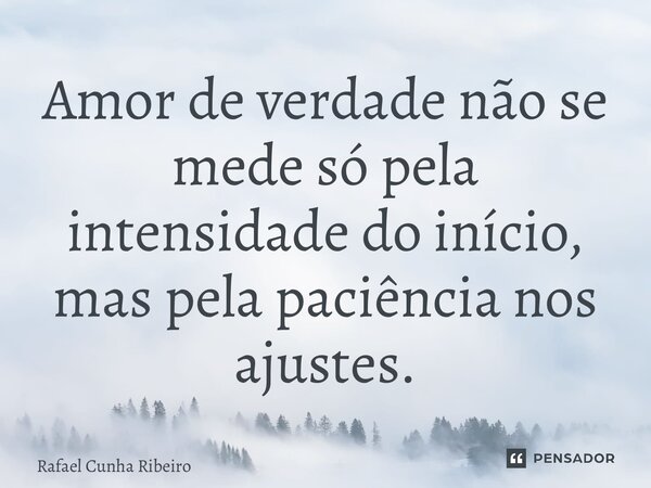 ⁠Amor de verdade não se mede só pela intensidade do início, mas pela paciência nos ajustes.... Frase de Rafael Cunha Ribeiro.