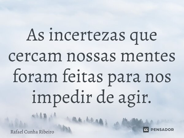 ⁠As incertezas que cercam nossas mentes foram feitas para nos impedir de agir.... Frase de Rafael Cunha Ribeiro.