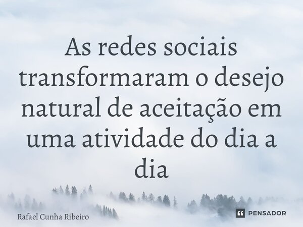 ⁠As redes sociais transformaram o desejo natural de aceitação em uma atividade do dia a dia... Frase de Rafael Cunha Ribeiro.