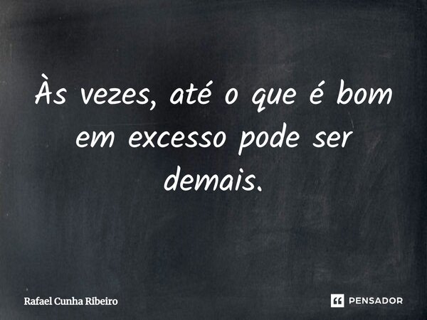 ⁠Às vezes, até o que é bom em excesso pode ser demais.... Frase de Rafael Cunha Ribeiro.