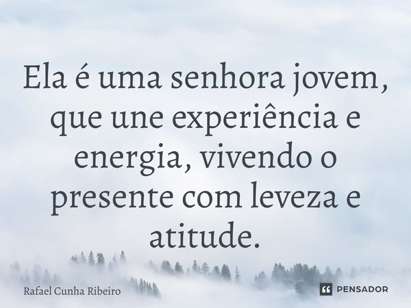 ⁠Ela é uma senhora jovem, que une experiência e energia, vivendo o presente com leveza e atitude.... Frase de Rafael Cunha Ribeiro.