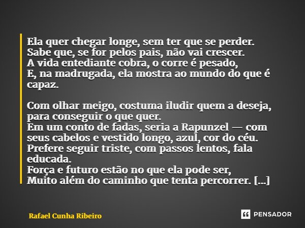 Ela quer chegar longe, sem ter que se perder. Sabe que, se for pelos pais, não vai crescer. A vida entediante cobra, o corre é pesado, E, na madrugada, ela mo... Frase de Rafael Cunha Ribeiro.