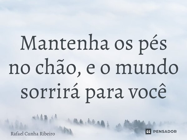 ⁠Mantenha os pés no chão, e o mundo sorrirá para você... Frase de Rafael Cunha Ribeiro.