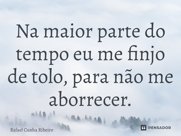 ⁠Na maior parte do tempo eu me finjo de tolo, para não me aborrecer.... Frase de Rafael Cunha Ribeiro.