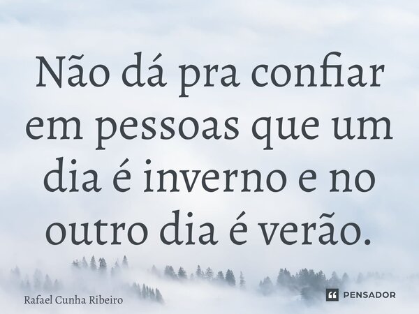 ⁠Não dá pra confiar em pessoas que um dia é inverno e no outro dia é verão.... Frase de Rafael Cunha Ribeiro.