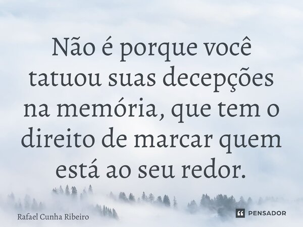⁠Não é porque você tatuou suas decepções na memória, que tem o direito de marcar quem está ao seu redor.... Frase de Rafael Cunha Ribeiro.