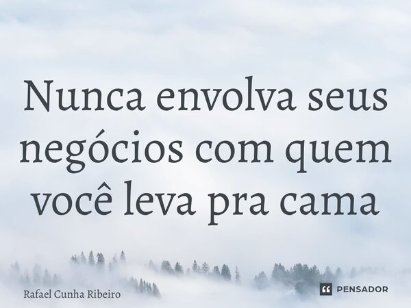 ⁠Nunca envolva seus negócios com quem você leva pra cama... Frase de Rafael Cunha Ribeiro.