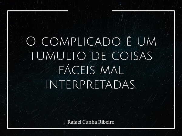 O complicado é um tumulto de coisas fáceis mal interpretadas.... Frase de Rafael Cunha Ribeiro.