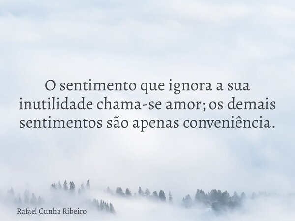 O sentimento que ignora a sua inutilidade chama-se amor; os demais sentimentos são apenas conveniência.... Frase de Rafael Cunha Ribeiro.