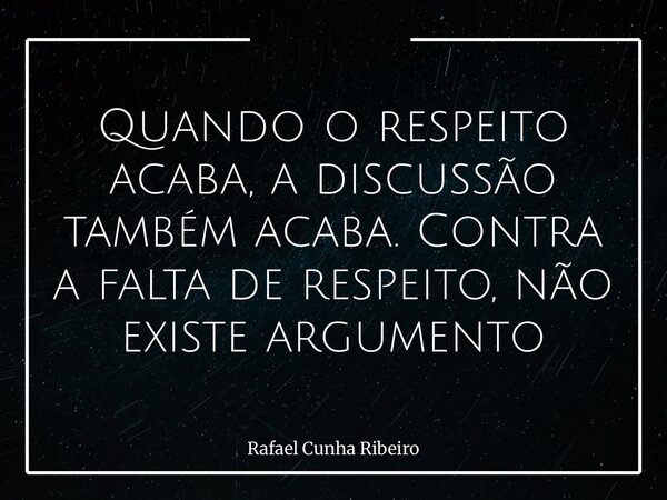 Quando o respeito acaba, a discussão também acaba. Contra a falta de respeito, não existe argumento... Frase de Rafael Cunha Ribeiro.