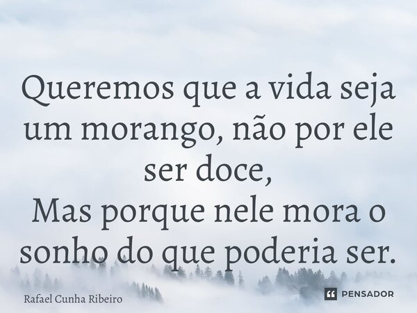 ⁠Queremos que a vida seja um morango, não por ele ser doce, Mas porque nele mora o sonho do que poderia ser.... Frase de Rafael Cunha Ribeiro.