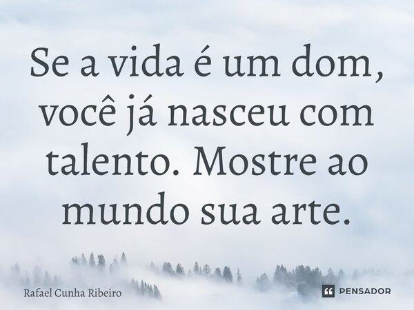 ⁠Se a vida é um dom, você já nasceu com talento. Mostre ao mundo sua arte.... Frase de Rafael Cunha Ribeiro.