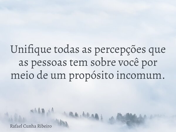 Unifique todas as percepções que as pessoas tem sobre você por meio de um propósito incomum.... Frase de Rafael Cunha Ribeiro.