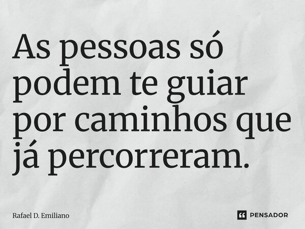 ⁠As pessoas só podem te guiar por caminhos que ja percorreram.... Frase de Rafael D. Emiliano.