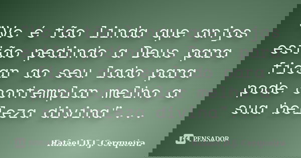 "Vc é tão linda que anjos estão pedindo a Deus para ficar ao seu lado para pode contemplar melho a sua beleza divina"...... Frase de Rafael D.J. Cerqueira.