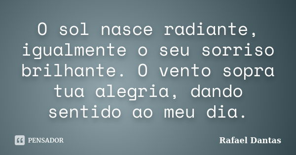 O sol nasce radiante, igualmente o seu sorriso brilhante. O vento sopra tua alegria, dando sentido ao meu dia.... Frase de Rafael Dantas.