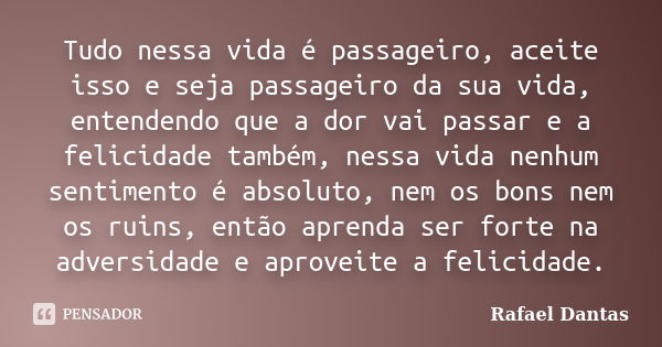 Tudo nessa vida é passageiro, aceite isso e seja passageiro da sua vida, entendendo que a dor vai passar e a felicidade também, nessa vida nenhum sentimento é a... Frase de Rafael Dantas.