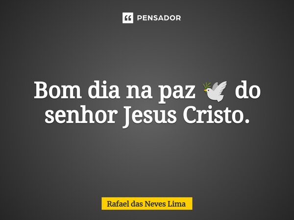 Bom dia na paz 🕊️ do senhor Jesus Cristo.⁠... Frase de Rafael das Neves Lima.