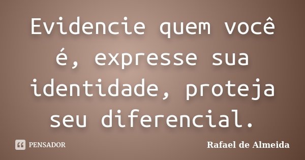Evidencie quem você é, expresse sua identidade, proteja seu diferencial.... Frase de Rafael de Almeida.