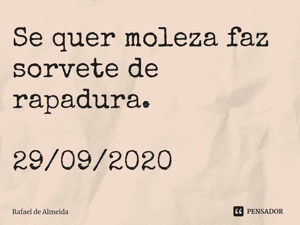 ⁠Se quer moleza faz sorvete de rapadura. 29/09/2020... Frase de Rafael de Almeida.
