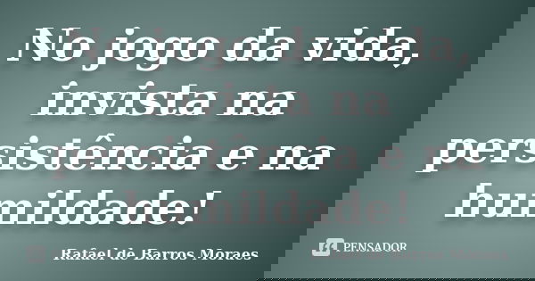 No jogo da vida, invista na persistência e na humildade!... Frase de Rafael de Barros Moraes.