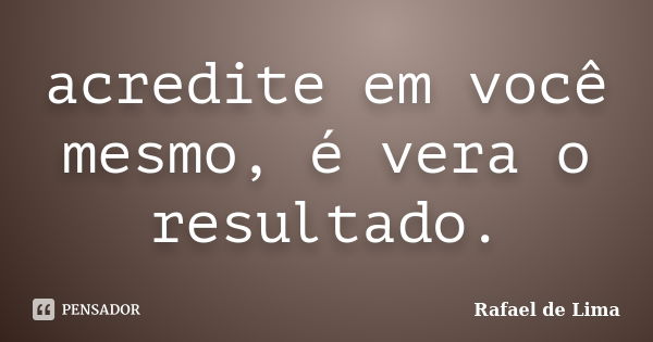 acredite em você mesmo, é vera o resultado.... Frase de Rafael De Lima.