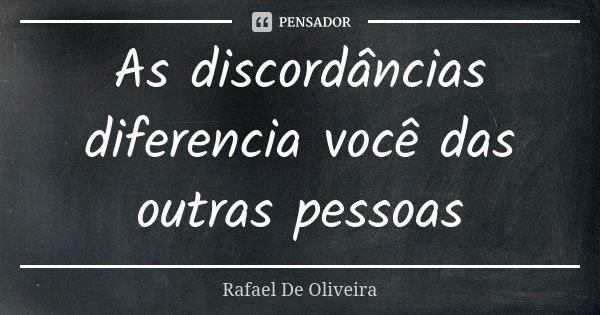 As discordâncias diferencia você das outras pessoas... Frase de Rafael De Oliveira.