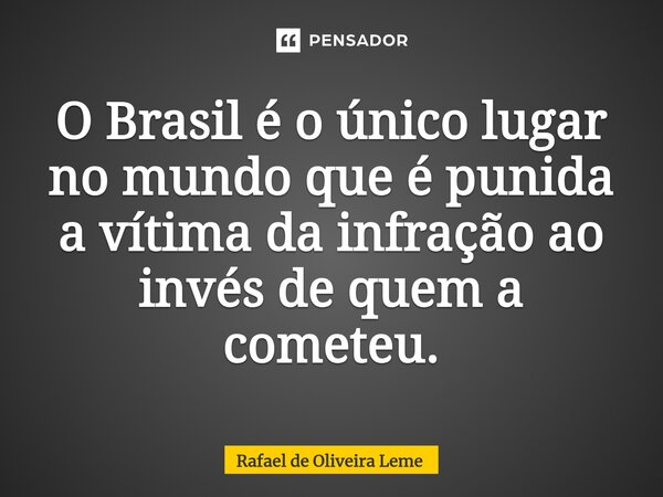 ⁠O Brasil é o único lugar no mundo que é punida a vítima da infração ao invés de quem a cometeu.... Frase de Rafael de Oliveira Leme.