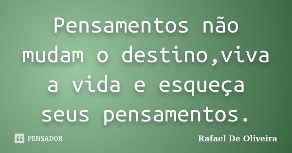Pensamentos não mudam o destino,viva a vida e esqueça seus pensamentos.... Frase de Rafael De Oliveira.
