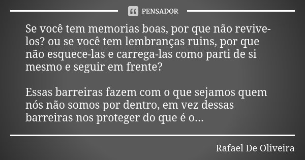 Se você tem memorias boas, por que não revive-los? ou se você tem lembranças ruins, por que não esquece-las e carrega-las como parti de si mesmo e seguir em fre... Frase de Rafael De Oliveira.