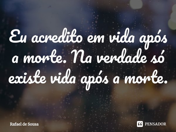 ⁠Eu acredito em vida após a morte. Na verdade só existe vida após a morte.... Frase de Rafael de Sousa.