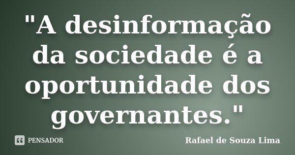 "A desinformação da sociedade é a oportunidade dos governantes."... Frase de Rafael de Souza Lima.