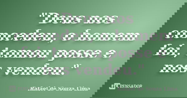 "Deus nos concedeu, o homem foi, tomou posse e nos vendeu."... Frase de Rafael de Souza Lima.