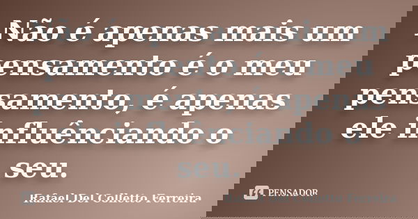 Não é apenas mais um pensamento é o meu pensamento, é apenas ele influênciando o seu.... Frase de Rafael Del Colletto Ferreira.