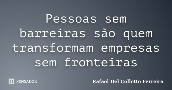 Pessoas sem barreiras são quem transformam empresas sem fronteiras... Frase de Rafael Del Colletto Ferreira.