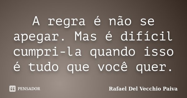 A regra é não se apegar. Mas é difícil cumpri-la quando isso é tudo que você quer.... Frase de Rafael Del Vecchio Paiva.