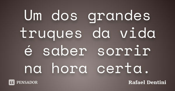 Um dos grandes truques da vida é saber sorrir na hora certa.... Frase de Rafael Dentini.