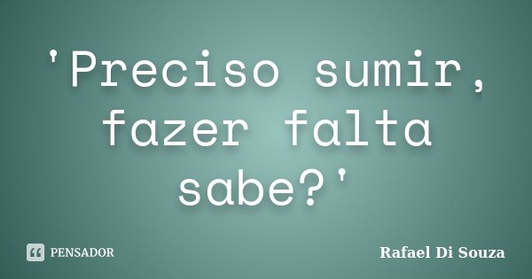 ‎'Preciso sumir, fazer falta sabe?'... Frase de Rafael Di Souza.