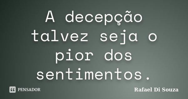 A decepção talvez seja o pior dos sentimentos.... Frase de Rafael Di Souza.