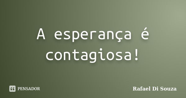 A esperança é contagiosa!... Frase de Rafael Di Souza.