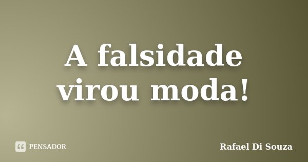A falsidade virou moda!... Frase de Rafael Di Souza.