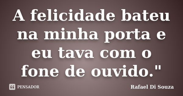 A felicidade bateu na minha porta e eu tava com o fone de ouvido."... Frase de Rafael Di souza.