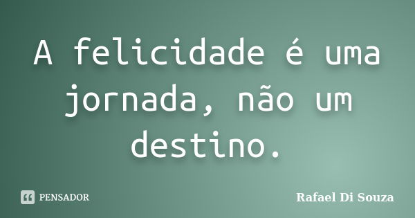 A felicidade é uma jornada, não um destino.... Frase de Rafael Di Souza.